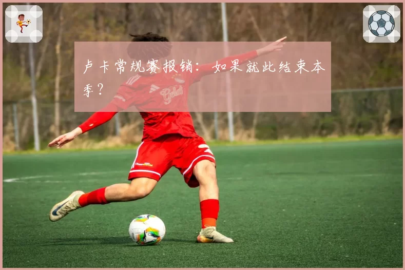 卢卡常规赛报销：如果就此结束本季？