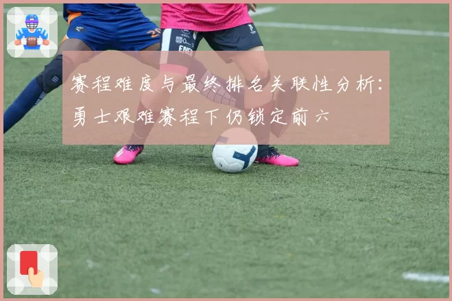 赛程难度与最终排名关联性分析：勇士艰难赛程下仍锁定前六
