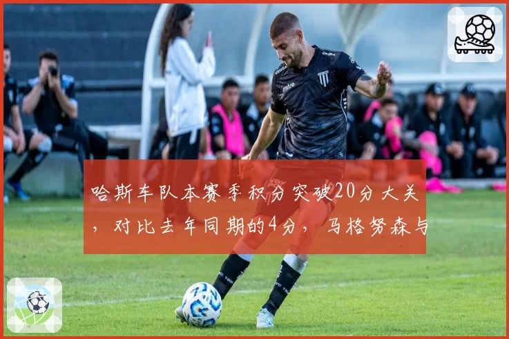 哈斯车队本赛季积分突破20分大关，对比去年同期的4分，马格努森与霍肯伯格搭档焕发第二春