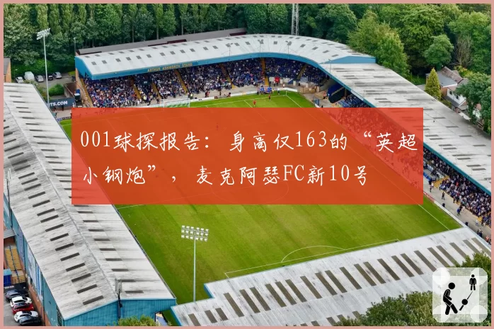 001球探报告：身高仅163的“英超小钢炮”，麦克阿瑟FC新10号