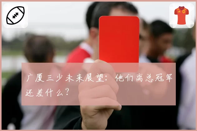 广厦三少未来展望：他们离总冠军还差什么？