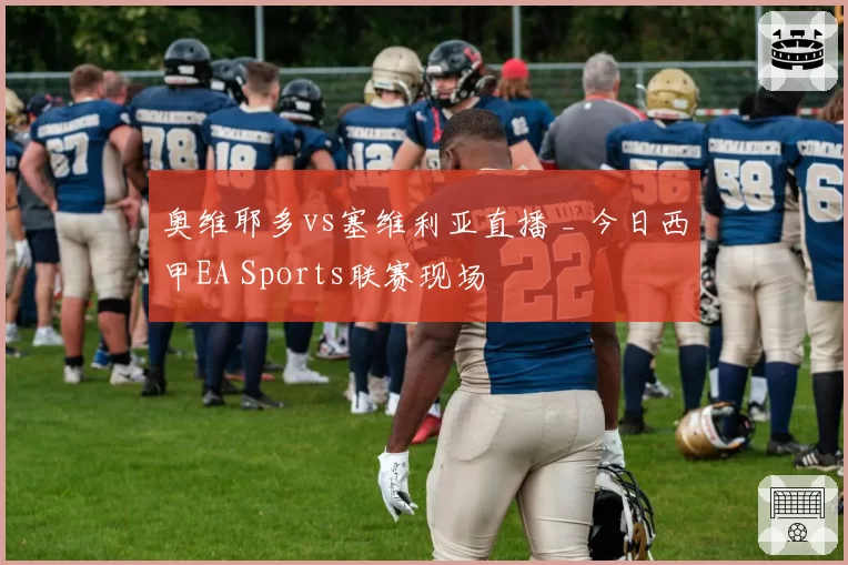 奥维耶多vs塞维利亚直播 _ 今日西甲EA Sports联赛现场