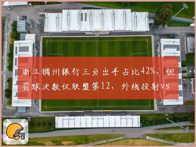 浙江稠州银行三分出手占比42%，但罚球次数仅联盟第12，外线投射vs内线杀伤策略