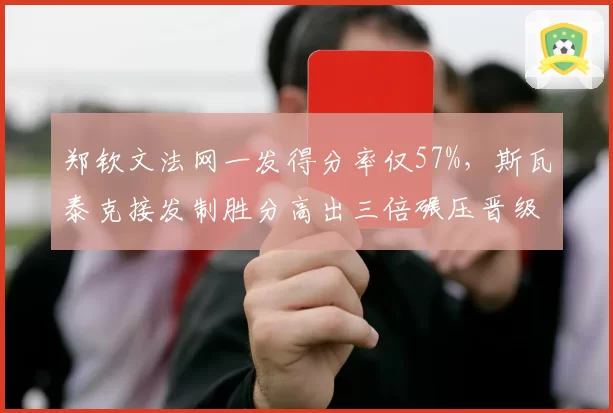 郑钦文法网一发得分率仅57%，斯瓦泰克接发制胜分高出三倍碾压晋级
