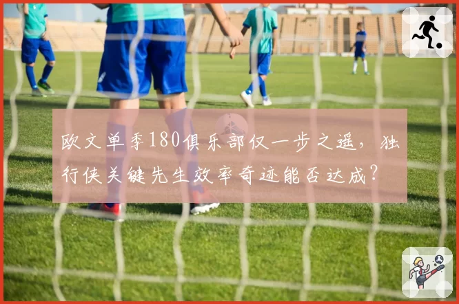 欧文单季180俱乐部仅一步之遥,独行侠关键先生效率奇迹能否达成?
