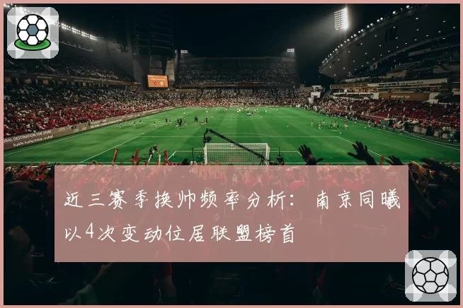 近三赛季换帅频率分析：南京同曦以4次变动位居联盟榜首