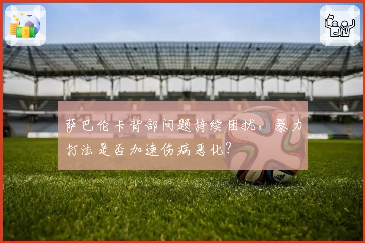 萨巴伦卡背部问题持续困扰，暴力打法是否加速伤病恶化？