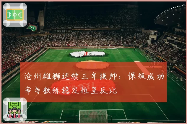 沧州雄狮连续三年换帅，保级成功率与教练稳定性呈反比