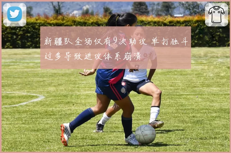 新疆队全场仅有9次助攻 单打独斗过多导致进攻体系崩溃