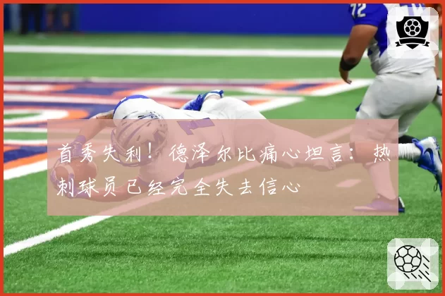 首秀失利！德泽尔比痛心坦言：热刺球员已经完全失去信心