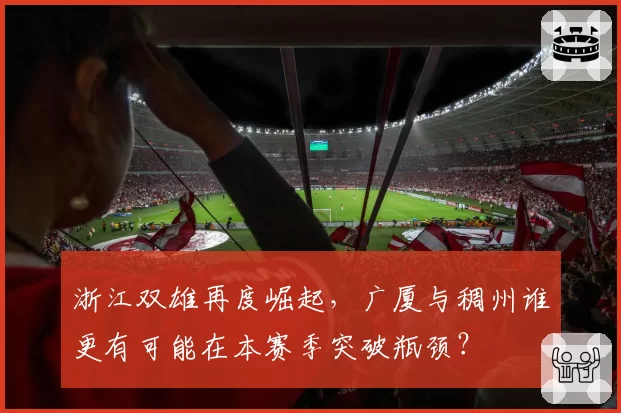 浙江双雄再度崛起，广厦与稠州谁更有可能在本赛季突破瓶颈？