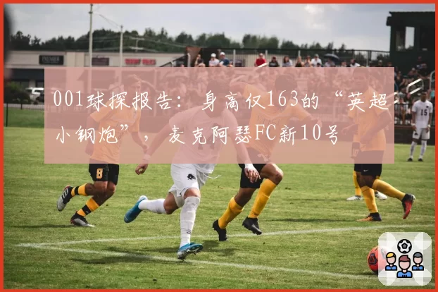 001球探报告：身高仅163的“英超小钢炮”，麦克阿瑟FC新10号