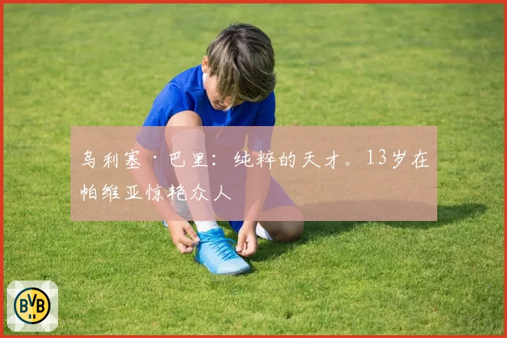 乌利塞·巴里：纯粹的天才。13岁在帕维亚惊艳众人