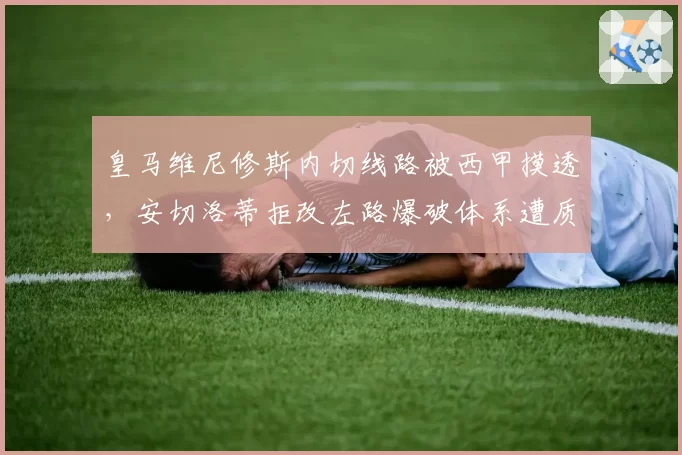 皇马维尼修斯内切线路被西甲摸透，安切洛蒂拒改左路爆破体系遭质疑