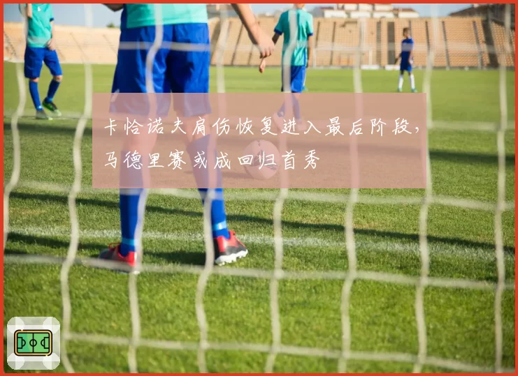 卡恰诺夫肩伤恢复进入最后阶段,马德里赛或成回归首秀