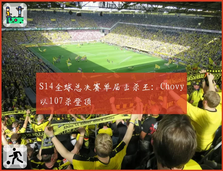 S14全球总决赛单届击杀王：Chovy以107杀登顶