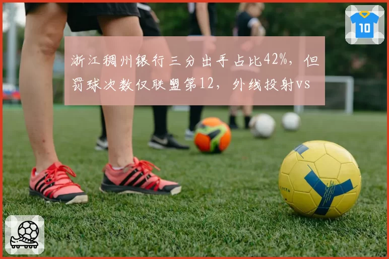 浙江稠州银行三分出手占比42%，但罚球次数仅联盟第12，外线投射vs内线杀伤策略