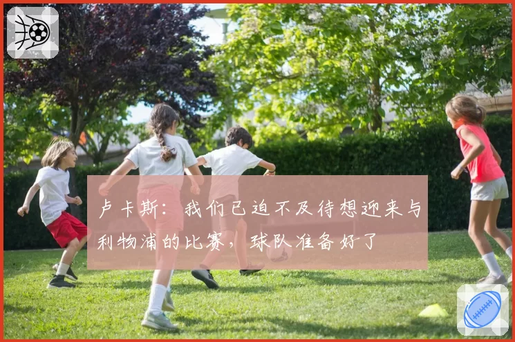 卢卡斯：我们已迫不及待想迎来与利物浦的比赛，球队准备好了