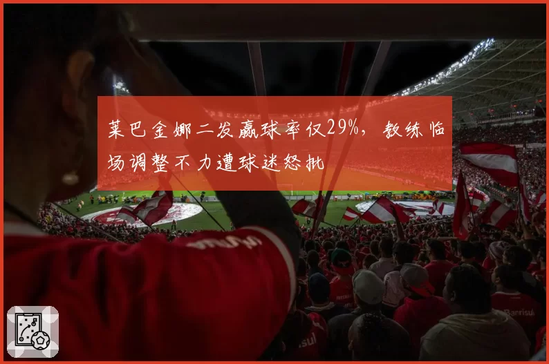 莱巴金娜二发赢球率仅29%，教练临场调整不力遭球迷怒批