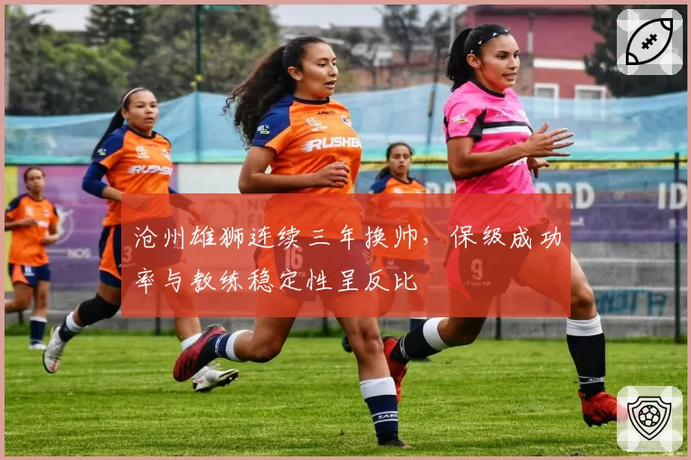 沧州雄狮连续三年换帅，保级成功率与教练稳定性呈反比