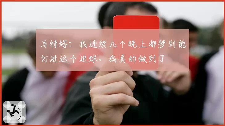 马特塔：我连续几个晚上都梦到能打进这个进球，我真的做到了