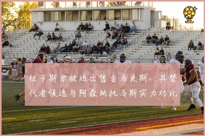 纽卡斯尔被迫出售吉马良斯，其替代者候选与阿森纳托马斯实力对比